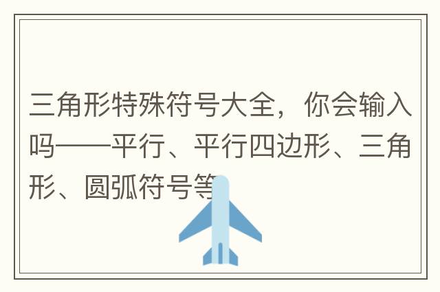 三角形特殊符號大全，你會(huì )輸入嗎——平行、平行四邊形、三角形、圓弧符號等