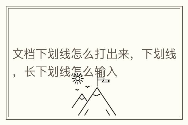 文檔下劃線(xiàn)怎么打出來(lái)，下劃線(xiàn)，長(cháng)下劃線(xiàn)怎么輸入