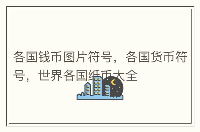各國錢(qián)幣圖片符號，各國貨幣符號，世界各國紙幣大全