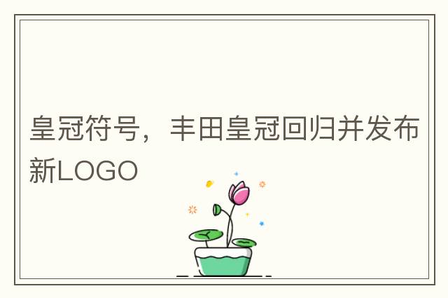 皇冠符號，豐田皇冠回歸并發(fā)布新LOGO