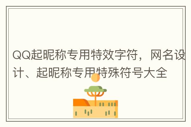 QQ起昵稱(chēng)專(zhuān)用特效字符，網(wǎng)名設計、起昵稱(chēng)專(zhuān)用特殊符號大全