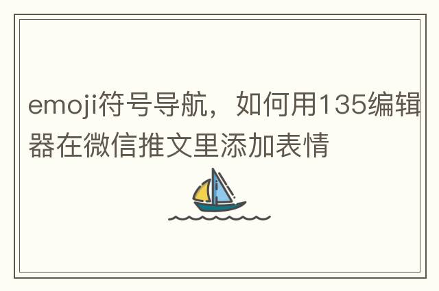 emoji符號導航，如何用135編輯器在微信推文里添加表情