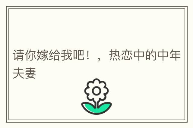 請你嫁給我吧！，熱戀中的中年夫妻
