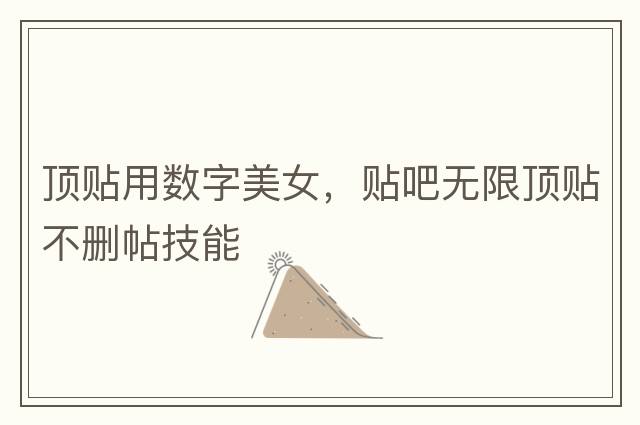 頂貼用數字美女，貼吧無(wú)限頂貼不刪帖技能