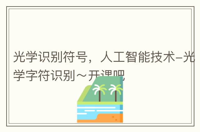光學(xué)識別符號，人工智能技術(shù)-光學(xué)字符識別～開(kāi)課吧