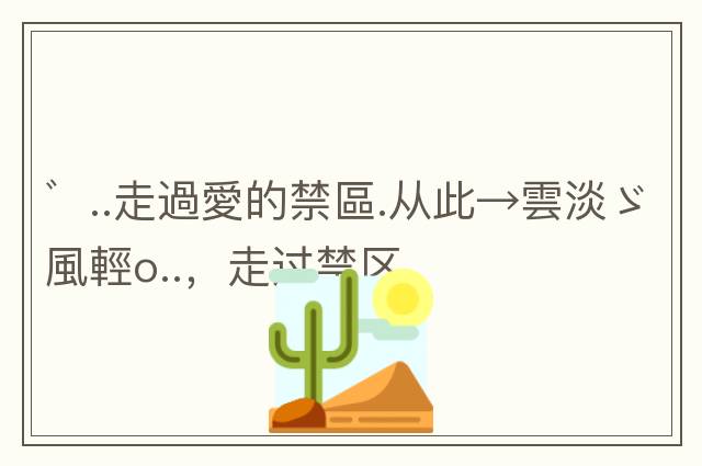 ゛..走過(guò)愛(ài)的禁區.從此→雲淡ゞ風(fēng)輕o..，走過(guò)禁區