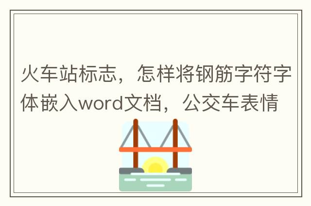 火車(chē)站標志，怎樣將鋼筋字符字體嵌入word文檔，公交車(chē)表情
