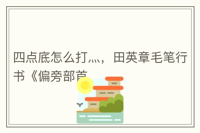 四點(diǎn)底怎么打灬，田英章毛筆行書(shū)《偏旁部首