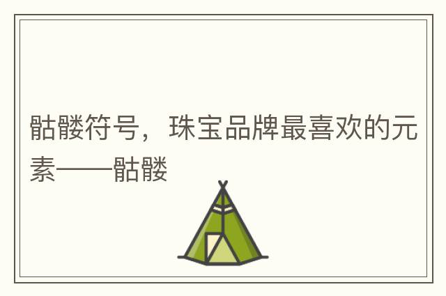 骷髏符號，珠寶品牌最喜歡的元素——骷髏