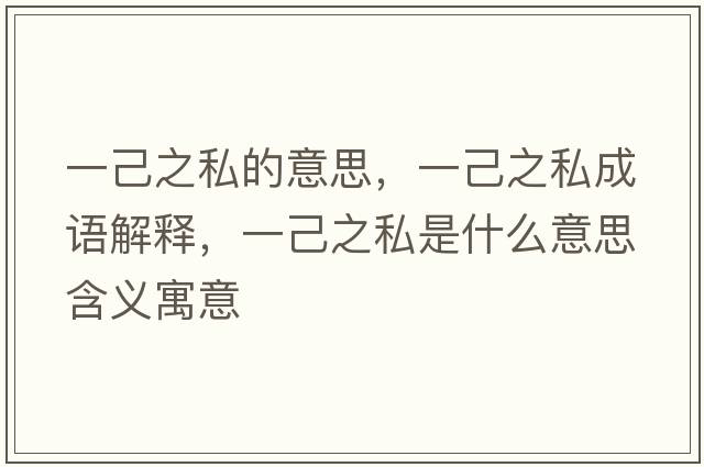 一己之私的意思，一己之私成語(yǔ)解釋?zhuān)患褐绞鞘裁匆馑己x寓意