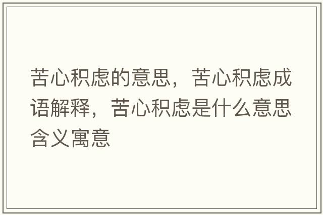 苦心積慮的意思，苦心積慮成語(yǔ)解釋?zhuān)嘈姆e慮是什么意思含義寓意