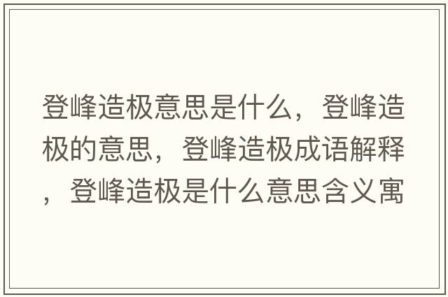 登峰造極意思是什么，登峰造極的意思，登峰造極成語(yǔ)解釋?zhuān)欠逶鞓O是什么意思含義寓意