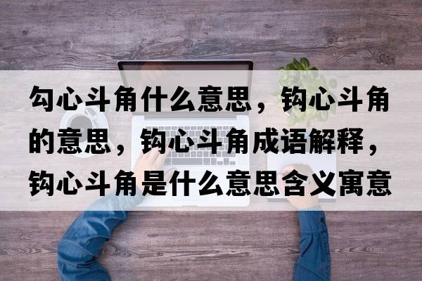 勾心斗角什么意思，鉤心斗角的意思，鉤心斗角成語(yǔ)解釋?zhuān)^心斗角是什么意思含義寓意