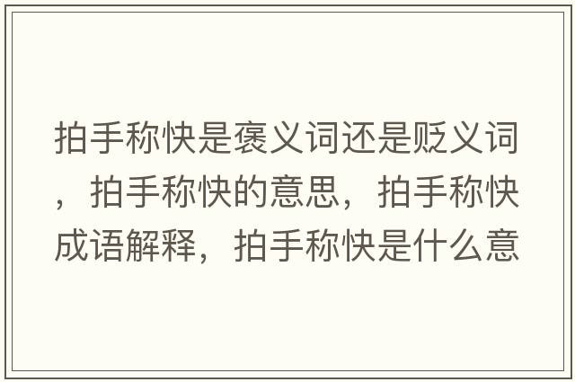 拍手稱(chēng)快是褒義詞還是貶義詞，拍手稱(chēng)快的意思，拍手稱(chēng)快成語(yǔ)解釋?zhuān)氖址Q(chēng)快是什么意思含義寓意