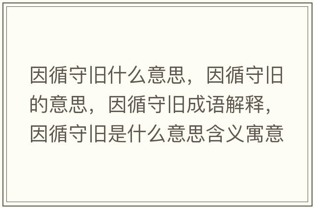 因循守舊什么意思，因循守舊的意思，因循守舊成語(yǔ)解釋?zhuān)蜓嘏f是什么意思含義寓意