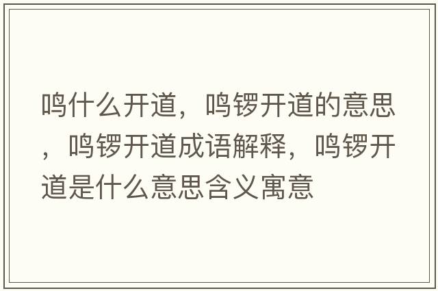 鳴什么開(kāi)道，鳴鑼開(kāi)道的意思，鳴鑼開(kāi)道成語(yǔ)解釋?zhuān)Q鑼開(kāi)道是什么意思含義寓意