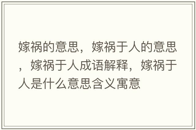 嫁禍的意思，嫁禍于人的意思，嫁禍于人成語(yǔ)解釋?zhuān)薜溣谌耸鞘裁匆馑己x寓意