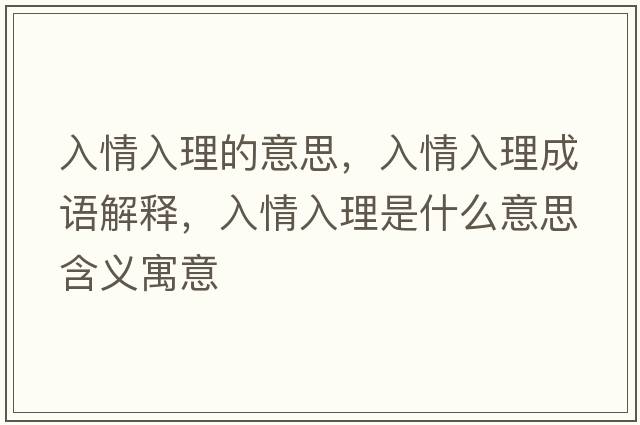 入情入理的意思，入情入理成語(yǔ)解釋?zhuān)肭槿肜硎鞘裁匆馑己x寓意