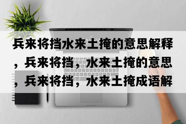 兵來(lái)將擋水來(lái)土掩的意思解釋?zhuān)鴣?lái)將擋，水來(lái)土掩的意思，兵來(lái)將擋，水來(lái)土掩成語(yǔ)解釋?zhuān)鴣?lái)將擋，水來(lái)土掩是什么意思含義寓意