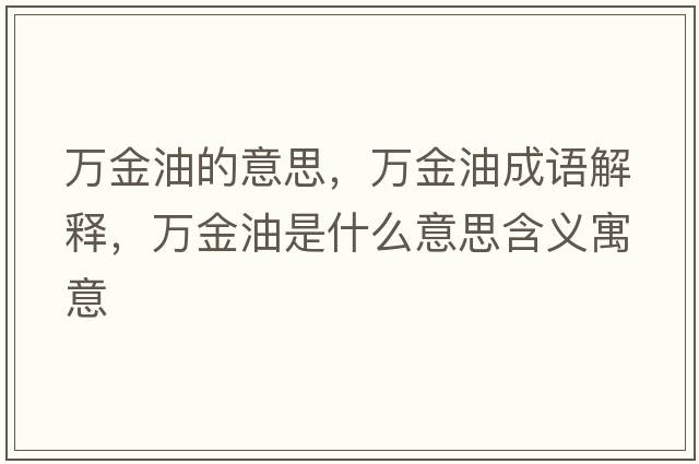 萬(wàn)金油的意思，萬(wàn)金油成語(yǔ)解釋?zhuān)f(wàn)金油是什么意思含義寓意