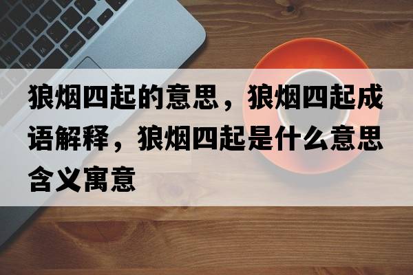 狼煙四起的意思，狼煙四起成語(yǔ)解釋?zhuān)菬熕钠鹗鞘裁匆馑己x寓意
