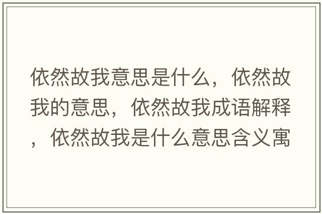 依然故我意思是什么，依然故我的意思，依然故我成語(yǔ)解釋?zhuān)廊还饰沂鞘裁匆馑己x寓意