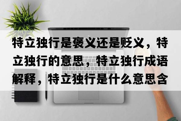 特立獨行是褒義還是貶義，特立獨行的意思，特立獨行成語(yǔ)解釋?zhuān)亓ⅹ毿惺鞘裁匆馑己x寓意