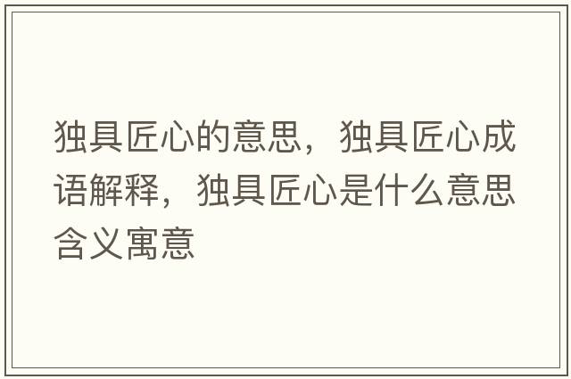 獨具匠心的意思，獨具匠心成語(yǔ)解釋?zhuān)毦呓承氖鞘裁匆馑己x寓意