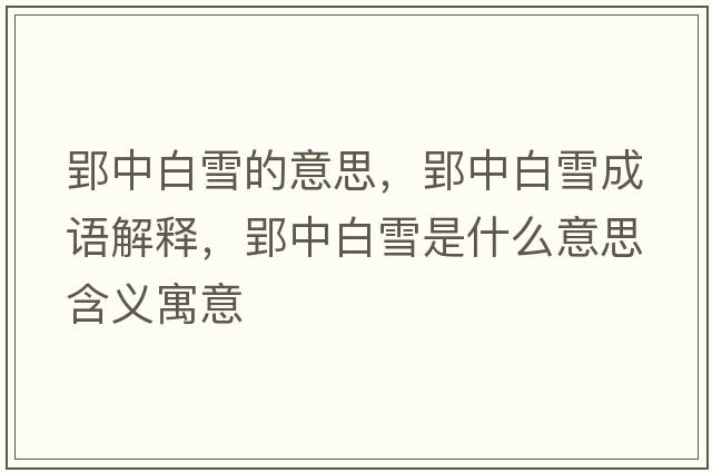 郢中白雪的意思，郢中白雪成語(yǔ)解釋?zhuān)邪籽┦鞘裁匆馑己x寓意