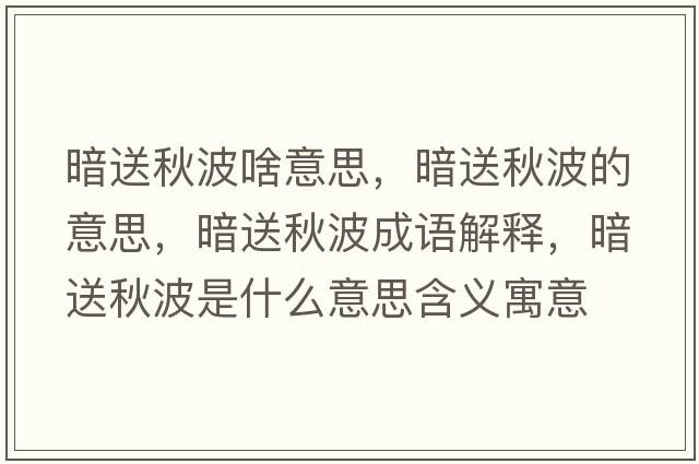 暗送秋波啥意思，暗送秋波的意思，暗送秋波成語(yǔ)解釋?zhuān)邓颓锊ㄊ鞘裁匆馑己x寓意