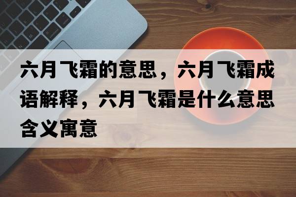 六月飛霜的意思，六月飛霜成語(yǔ)解釋?zhuān)嘛w霜是什么意思含義寓意