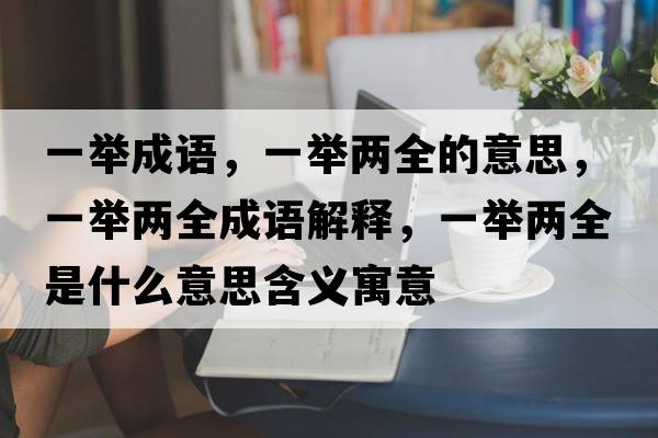 一舉成語(yǔ)，一舉兩全的意思，一舉兩全成語(yǔ)解釋?zhuān)慌e兩全是什么意思含義寓意