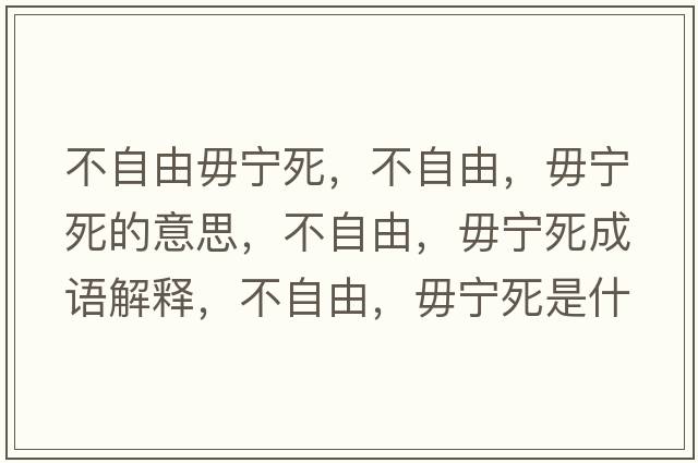 不自由毋寧死，不自由，毋寧死的意思，不自由，毋寧死成語(yǔ)解釋?zhuān)蛔杂?，毋寧死是什么意思含義寓意