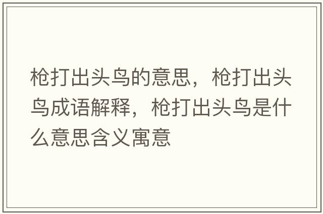 槍打出頭鳥(niǎo)的意思，槍打出頭鳥(niǎo)成語(yǔ)解釋?zhuān)瑯尨虺鲱^鳥(niǎo)是什么意思含義寓意