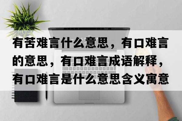 有苦難言什么意思，有口難言的意思，有口難言成語(yǔ)解釋?zhuān)锌陔y言是什么意思含義寓意
