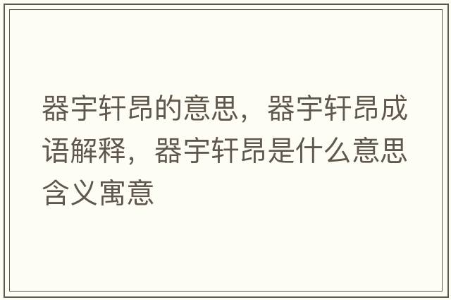 器宇軒昂的意思，器宇軒昂成語(yǔ)解釋?zhuān)饔钴幇菏鞘裁匆馑己x寓意