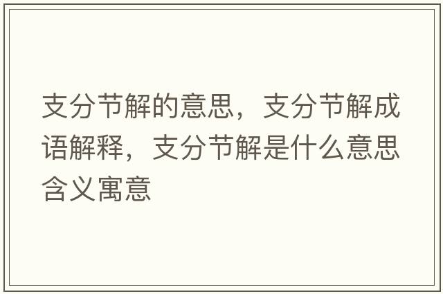 支分節解的意思，支分節解成語(yǔ)解釋?zhuān)Х止澖馐鞘裁匆馑己x寓意