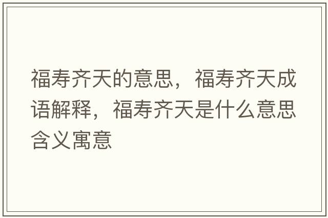 福壽齊天的意思，福壽齊天成語(yǔ)解釋?zhuān)埤R天是什么意思含義寓意