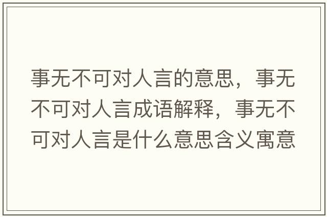 事無(wú)不可對人言的意思，事無(wú)不可對人言成語(yǔ)解釋?zhuān)聼o(wú)不可對人言是什么意思含義寓意