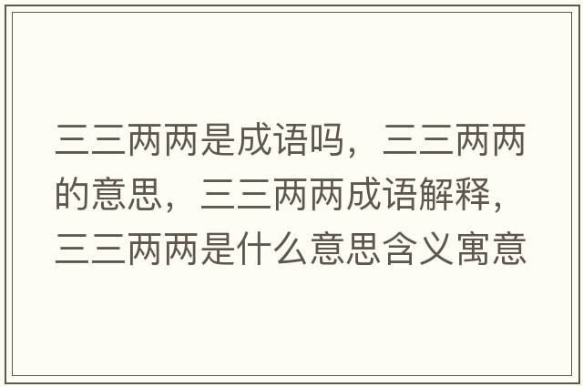 三三兩兩是成語(yǔ)嗎，三三兩兩的意思，三三兩兩成語(yǔ)解釋?zhuān)齼蓛墒鞘裁匆馑己x寓意