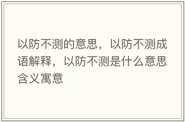 以防不測的意思，以防不測成語(yǔ)解釋?zhuān)苑啦粶y是什么意思含義寓意