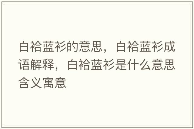 白袷藍衫的意思，白袷藍衫成語(yǔ)解釋?zhuān)遵仕{衫是什么意思含義寓意