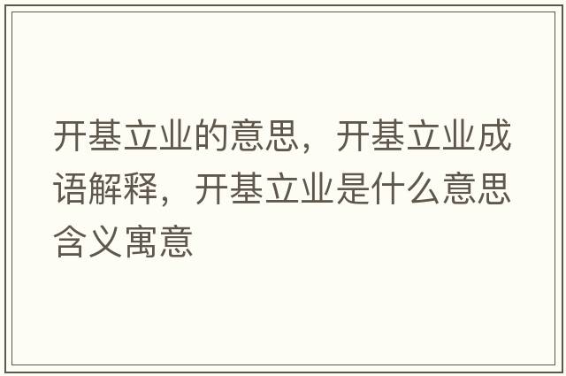 開(kāi)基立業(yè)的意思，開(kāi)基立業(yè)成語(yǔ)解釋?zhuān)_(kāi)基立業(yè)是什么意思含義寓意