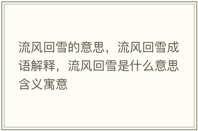 流風(fēng)回雪的意思，流風(fēng)回雪成語(yǔ)解釋?zhuān)黠L(fēng)回雪是什么意思含義寓意