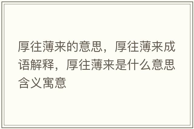 厚往薄來(lái)的意思，厚往薄來(lái)成語(yǔ)解釋?zhuān)裢?lái)是什么意思含義寓意