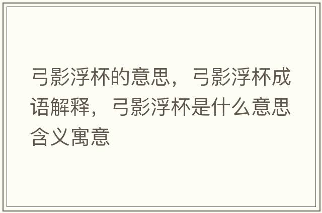 弓影浮杯的意思，弓影浮杯成語(yǔ)解釋?zhuān)案”鞘裁匆馑己x寓意