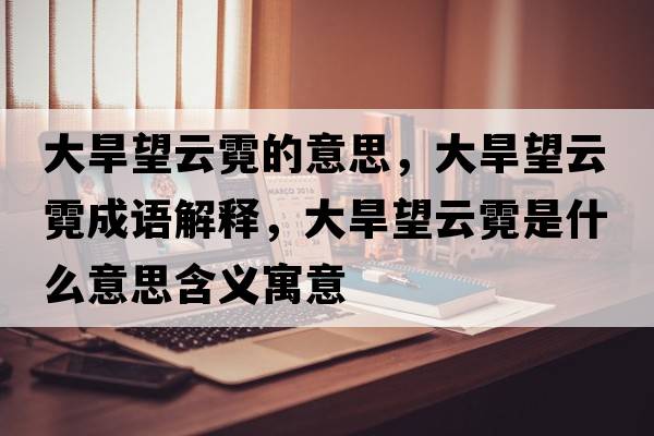 大旱望云霓的意思，大旱望云霓成語(yǔ)解釋?zhuān)蠛低颇奘鞘裁匆馑己x寓意