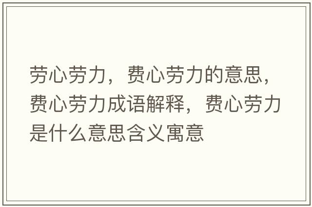 勞心勞力，費心勞力的意思，費心勞力成語(yǔ)解釋?zhuān)M心勞力是什么意思含義寓意