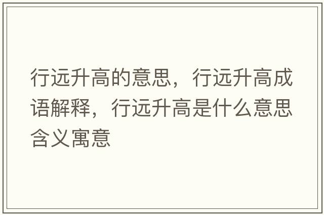 行遠升高的意思，行遠升高成語(yǔ)解釋?zhuān)羞h升高是什么意思含義寓意