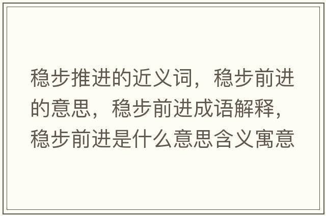 穩步推進(jìn)的近義詞，穩步前進(jìn)的意思，穩步前進(jìn)成語(yǔ)解釋?zhuān)€步前進(jìn)是什么意思含義寓意